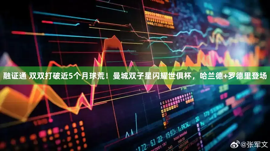 融证通 双双打破近5个月球荒！曼城双子星闪耀世俱杯，哈兰德+罗德里登场