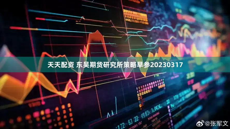 天天配资 东吴期货研究所策略早参20230317