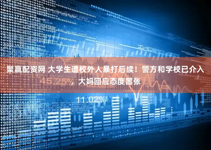 聚赢配资网 大学生遭校外人暴打后续！警方和学校已介入，大妈回应态度嚣张