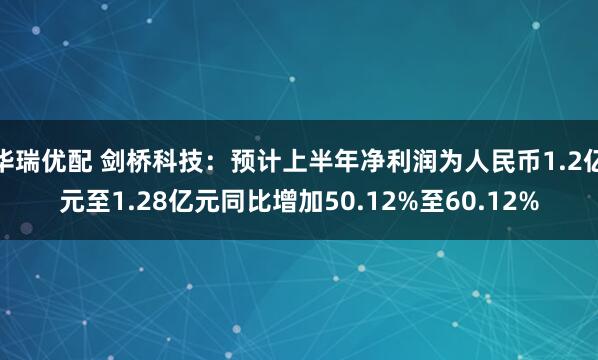 华瑞优配 剑桥科技：预计上半年净利润为人民币1.2亿元至1.28亿元同比增加50.12%至60.12%