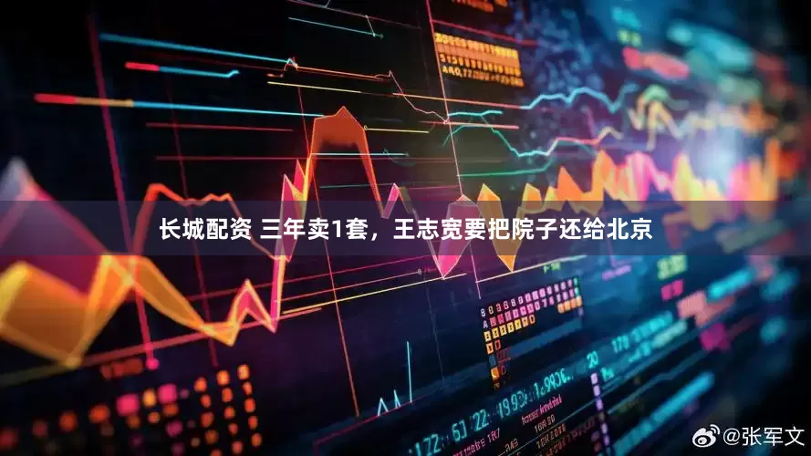长城配资 三年卖1套，王志宽要把院子还给北京