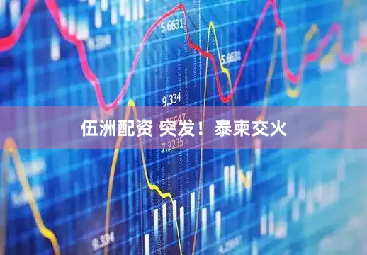 伍洲配资 突发！泰柬交火