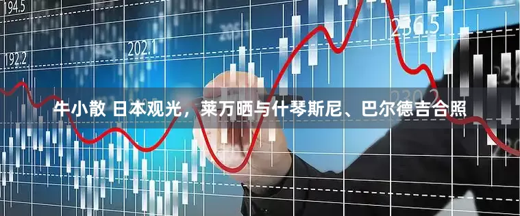 牛小散 日本观光，莱万晒与什琴斯尼、巴尔德吉合照
