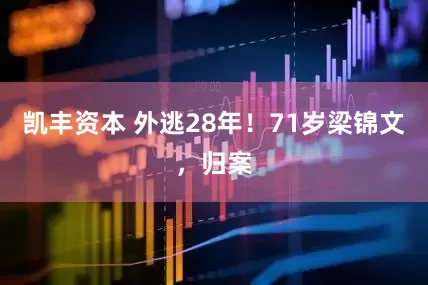 凯丰资本 外逃28年！71岁梁锦文，归案