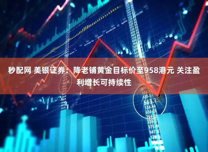 秒配网 美银证券：降老铺黄金目标价至958港元 关注盈利增长可持续性