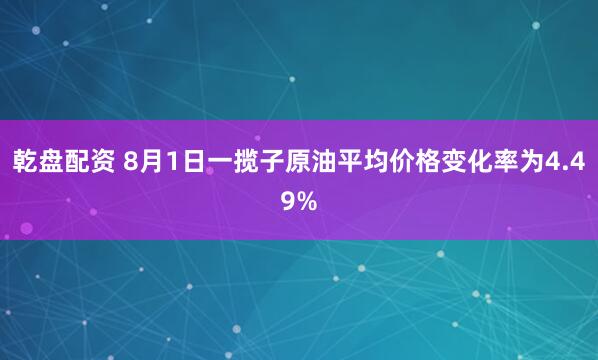 乾盘配资 8月1日一揽子原油平均价格变化率为4.49%