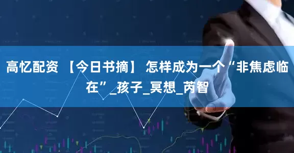 高忆配资 【今日书摘】 怎样成为一个“非焦虑临在”_孩子_冥想_芮智